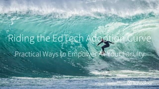 Riding the EdTech Adoption Curve
Practical Ways to Empower All Your Faculty
 
