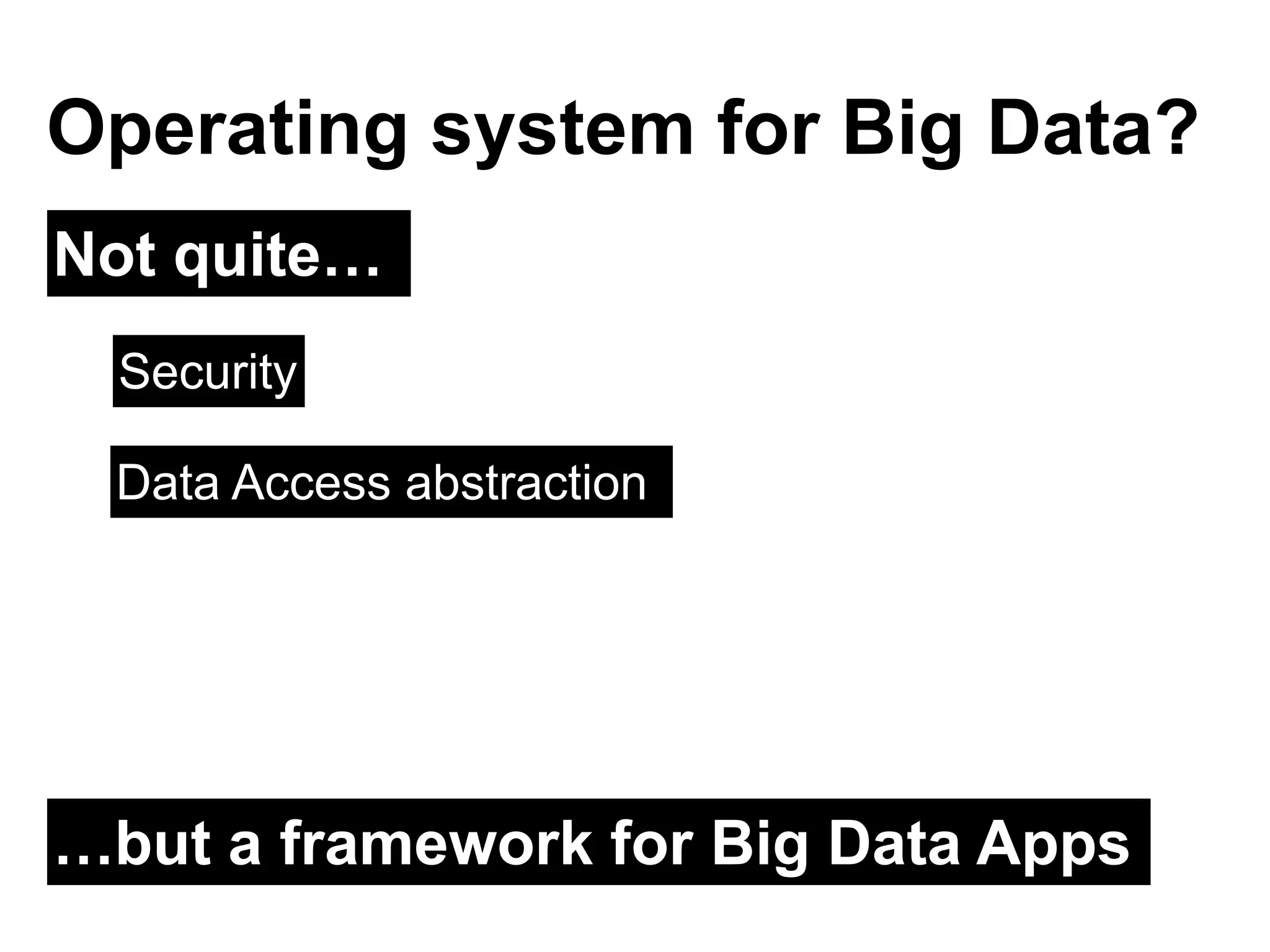Not quite…
Operating system for Big Data?
Security
…but a framework for Big Data Apps
Data Access abstraction
 