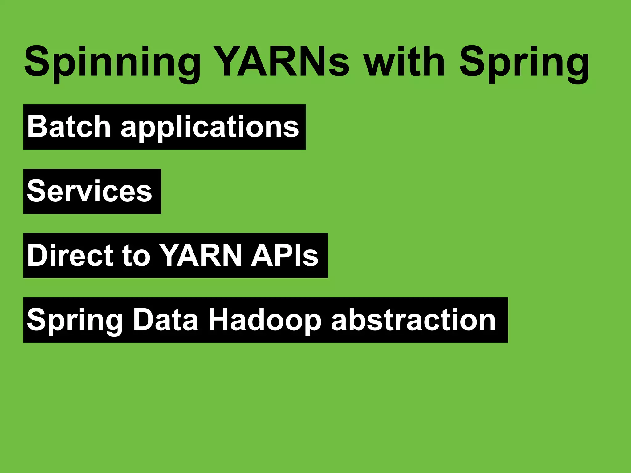 Batch applications
Spinning YARNs with Spring
Services
Direct to YARN APIs
Spring Data Hadoop abstraction
 