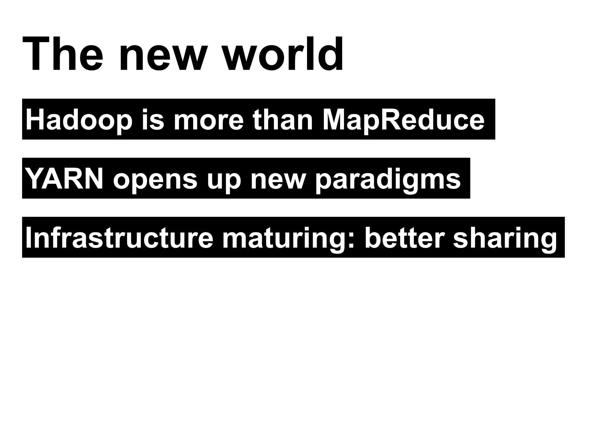 Hadoop is more than MapReduce
The new world
YARN opens up new paradigms
Infrastructure maturing: better sharing
 