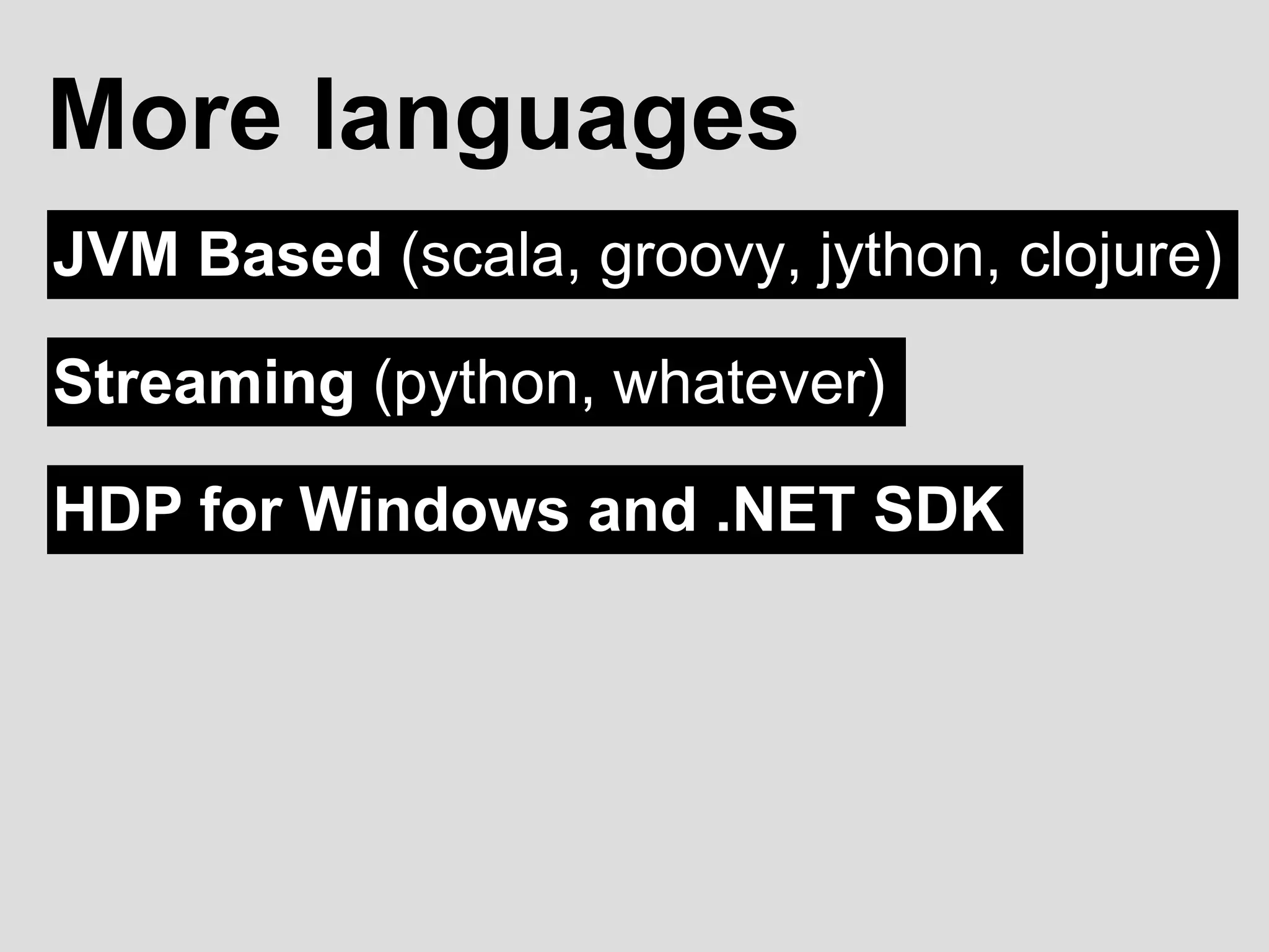 JVM Based (scala, groovy, jython, clojure)
More languages
Streaming (python, whatever)
HDP for Windows and .NET SDK
 