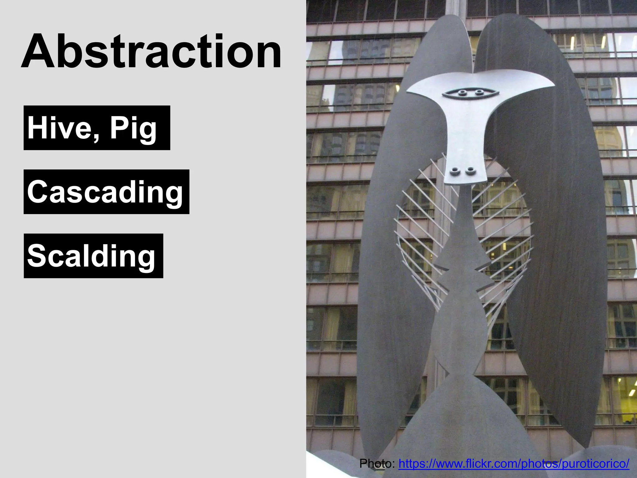 Abstraction
Photo: https://www.flickr.com/photos/puroticorico/
Hive, Pig
Cascading
Scalding
 