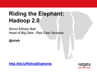 Simon Elliston Ball
Head of Big Data - Red Gate Ventures
@sireb
Riding the Elephant:
Hadoop 2.0
http://bit.ly/RidingElephants
 