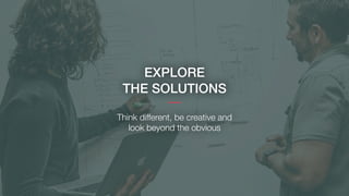 EXPLORE
THE SOLUTIONS
Think different, be creative and
look beyond the obvious
 
