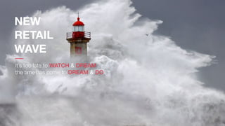 It’s too late to WATCH & DREAM
the time has come to DREAM & DO
NEW
RETAIL
WAVE
 