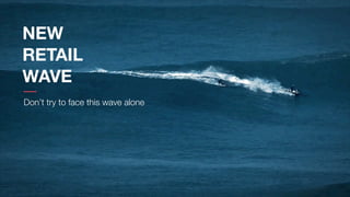 Don’t try to face this wave alone
NEW
RETAIL
WAVE
 