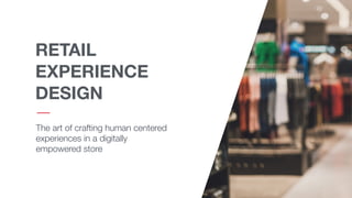 RETAIL
EXPERIENCE
DESIGN
The art of crafting human centered
experiences in a digitally
empowered store
 
