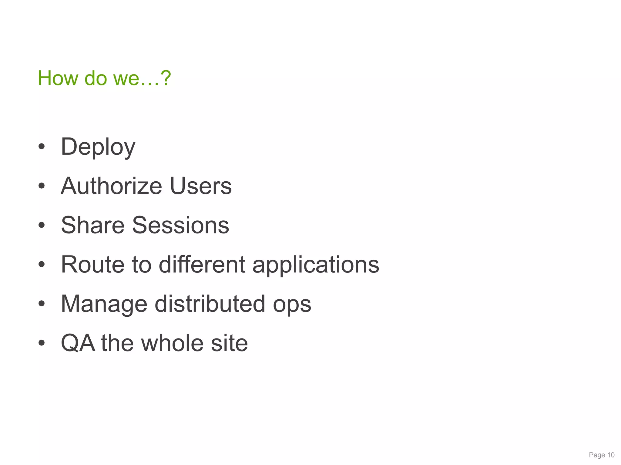How do we…?

• Deploy
• Authorize Users
• Share Sessions
• Route to different applications
• Manage distributed ops
• QA the whole site

Page 10

 