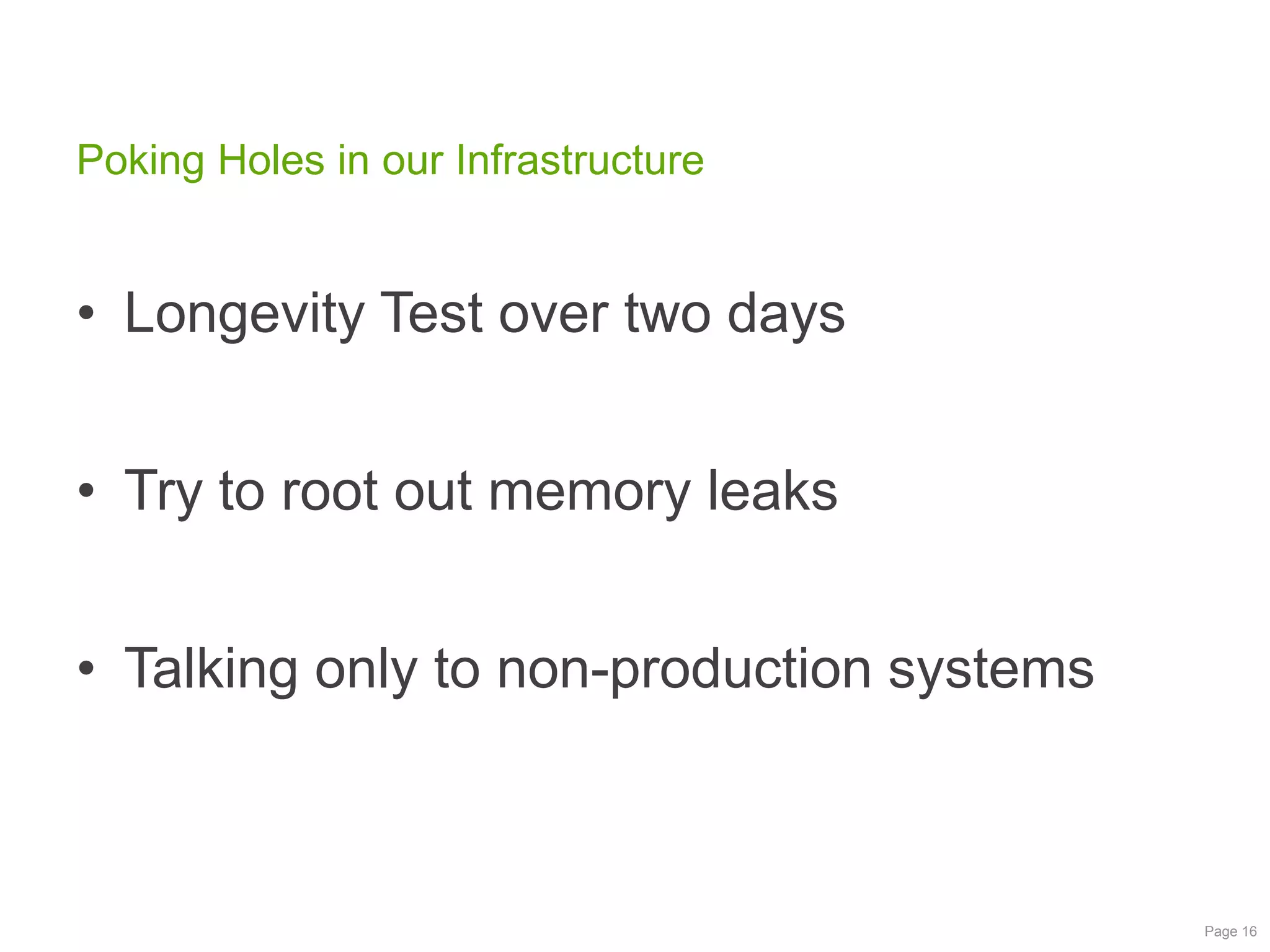 Poking Holes in our Infrastructure

• Longevity Test over two days
• Try to root out memory leaks
• Talking only to non-production systems

Page 16

 