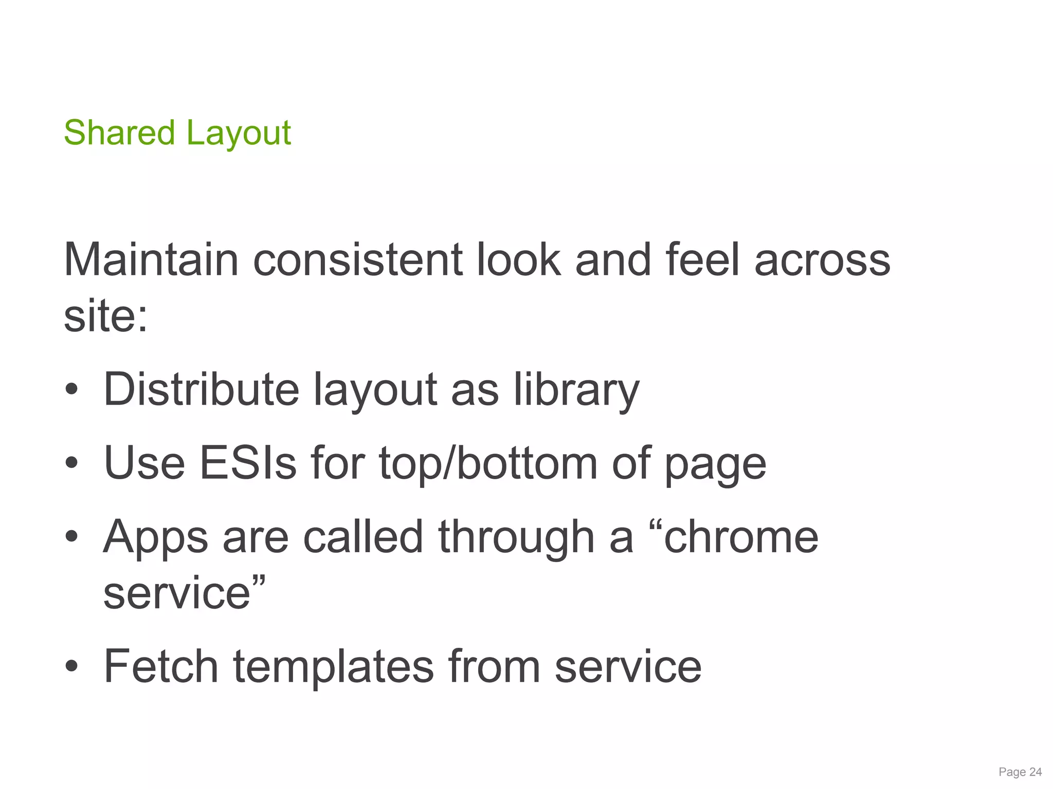 Shared Layout

Maintain consistent look and feel across
site:
• Distribute layout as library

• Use ESIs for top/bottom of page
• Apps are called through a “chrome
service”

• Fetch templates from service
Page 24

 