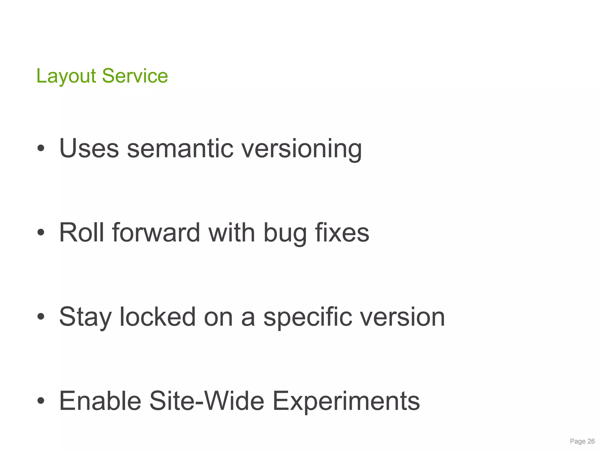 Layout Service

• Uses semantic versioning
• Roll forward with bug fixes
• Stay locked on a specific version
• Enable Site-Wide Experiments
Page 26

 