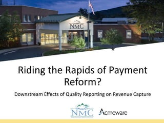Riding the Rapids of Payment
Reform?
Downstream Effects of Quality Reporting on Revenue Capture
 
