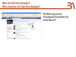 Einführung einer
Facebook-Fanseite für
eine Band?
Was ist Service-Design?
Wie erkenne ich Service-Design?
 