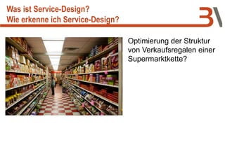 Optimierung der Struktur
von Verkaufsregalen einer
Supermarktkette?
Was ist Service-Design?
Wie erkenne ich Service-Design?
 