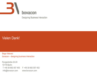 Bogo Vatovec
bovacon – designing business interaction
Rungestraße 22-24
10179 Berlin
T +49 30 692 057 400 F +49 30 692 057 402
info@bovacon.com www.bovacon.com
Vielen Dank!
 