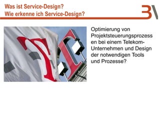 Optimierung von
Projektsteuerungsprozess
en bei einem Telekom-
Unternehmen und Design
der notwendigen Tools
und Prozesse?
Was ist Service-Design?
Wie erkenne ich Service-Design?
 