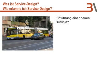 Einführung einer neuen
Buslinie?
Was ist Service-Design?
Wie erkenne ich Service-Design?
 