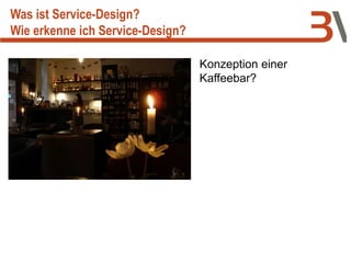 Konzeption einer
Kaffeebar?
Was ist Service-Design?
Wie erkenne ich Service-Design?
 