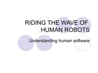 RIDING THE WAVE OF  HUMAN ROBOTS Understanding human software 