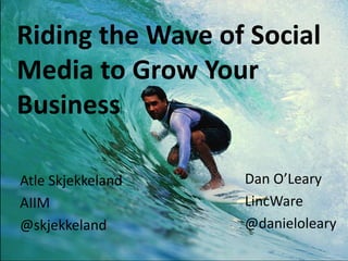 Riding the Wave of Social
Media to Grow Your
Business

Atle Skjekkeland   Dan O’Leary
AIIM               LincWare
@skjekkeland       @danieloleary
 