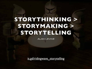 STORYTHINKING >
STORYMAKING >
STORYTELLING
ALAN LEVINE
is.gd/ridingwave_storytelling
 