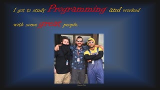I got to study Programming and worked
with some great people.
Personal Photo
 