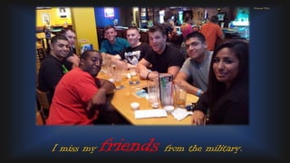 I miss my friends from the military.
Personal Photo
 