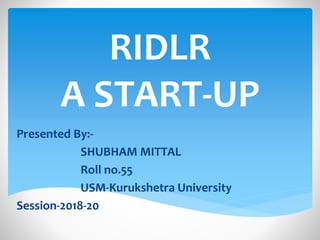 RIDLR
A START-UP
Presented By:-
SHUBHAM MITTAL
Roll no.55
USM-Kurukshetra University
Session-2018-20
 