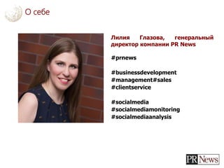О себе
Лилия Глазова, генеральный
директор компании PR News
#prnews
#businessdevelopment
#management#sales
#clientservice
#socialmedia
#socialmediamonitoring
#socialmediaanalysis
 