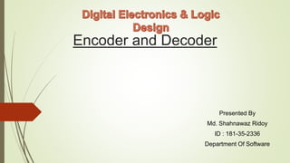 Encoder and Decoder
Presented By
Md. Shahnawaz Ridoy
ID : 181-35-2336
Department Of Software
 