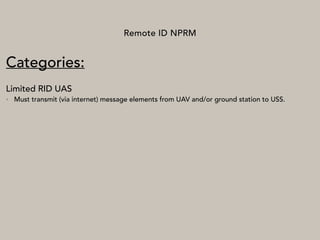 Remote ID NPRM
Categories:
Limited RID UAS
• Must transmit (via internet) message elements from UAV and/or ground station to USS.
 