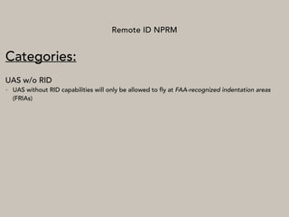 Remote ID NPRM
Categories:
UAS w/o RID
• UAS without RID capabilities will only be allowed to fly at FAA-recognized indentation areas
(FRIAs)
 