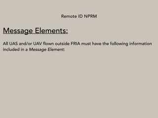 Remote ID NPRM
Message Elements:
All UAS and/or UAV flown outside FRIA must have the following information
included in a Message Element:
 