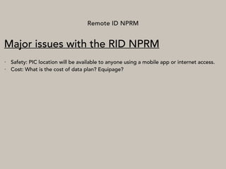 Remote ID NPRM
Major issues with the RID NPRM
• Safety: PIC location will be available to anyone using a mobile app or internet access.
• Cost: What is the cost of data plan? Equipage?
 