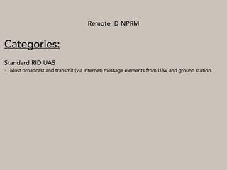 Remote ID NPRM
Categories:
Standard RID UAS
• Must broadcast and transmit (via internet) message elements from UAV and ground station.
 