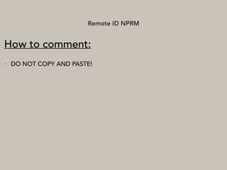 Remote ID NPRM
How to comment:
• DO NOT COPY AND PASTE!
 