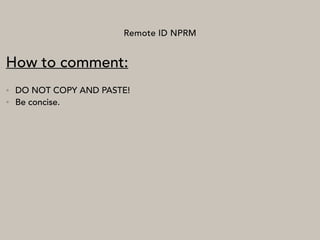 Remote ID NPRM
How to comment:
• DO NOT COPY AND PASTE!
• Be concise.
 