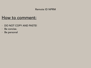 Remote ID NPRM
How to comment:
• DO NOT COPY AND PASTE!
• Be concise.
• Be personal
 