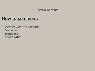 Remote ID NPRM
How to comment:
• DO NOT COPY AND PASTE!
• Be concise.
• Be personal
• DON’T RANT
 