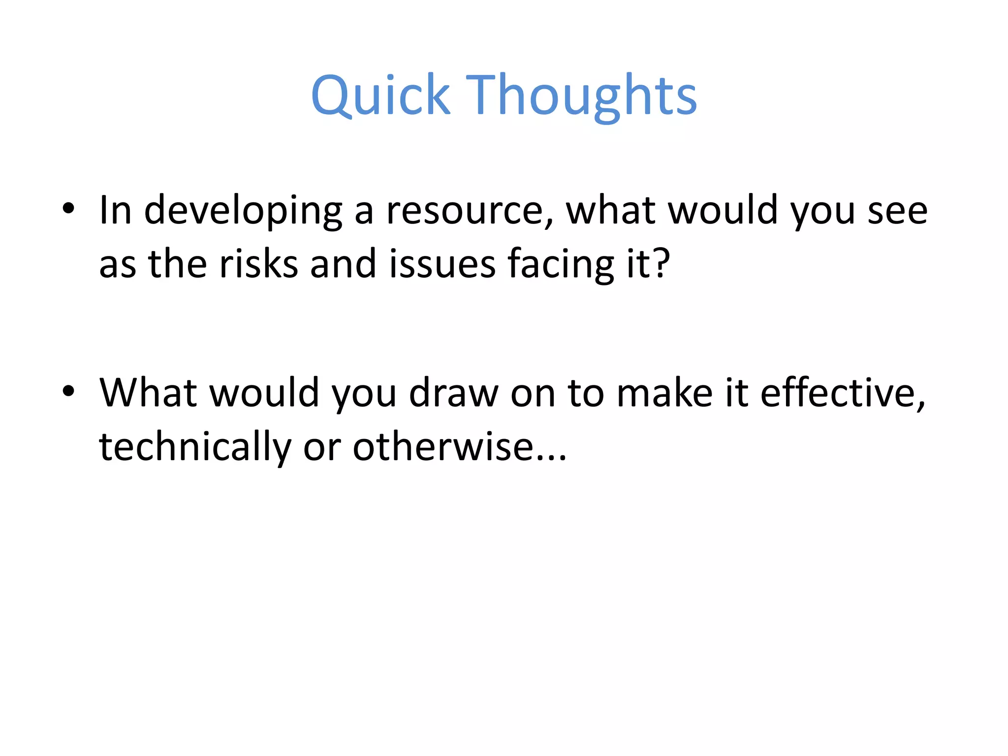 Quick Thoughts In developing a resource, what would you see as the risks and issues facing it?What would you draw on to make it effective, technically or otherwise...