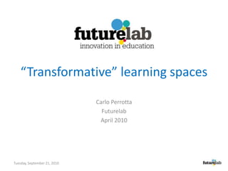 “Transformative” learning spaces Carlo Perrotta Futurelab April 2010 Wednesday, April 28, 2010 