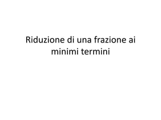 Riduzione di una frazione ai minimi termini<br />