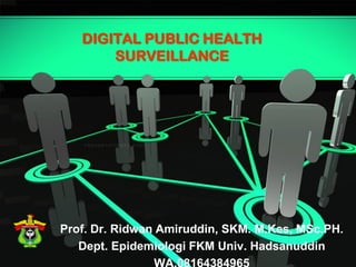 DIGITAL PUBLIC HEALTH
SURVEILLANCE
Prof. Dr. Ridwan Amiruddin, SKM. M.Kes, MSc.PH.
Dept. Epidemiologi FKM Univ. Hadsanuddin
 