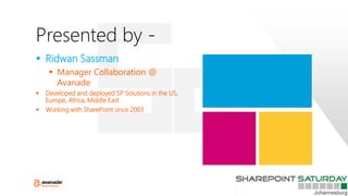 Presented by -
 Ridwan Sassman
 Manager Collaboration @
Avanade
 Developed and deployed SP Solutions in the US,
Europe, Africa, Middle East
 Working with SharePoint since 2003
 