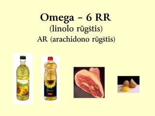 Omega – 6 RR
(linolo r gštis)ū
AR (arachidono r gštis)ū
 