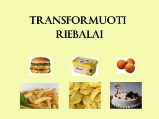 TRANSFORMUOTI
RIEBALAI
 