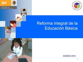 Reforma integral de la Educación Básica 1 ENERO 2010 