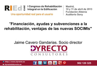 "Financiación, ayudas y subvenciones a la
rehabilitación, ventajas de las nuevas SOCIMIs"


         Jaime Cavero Gandarias. Socio director



http://www.dyrecto.es
dyrecto@dyrecto.es
                                            902 120 325
 
