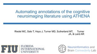 Automating annotations of the cognitive
neuroimaging literature using ATHENA
Riedel MC, Salo T, Hays J, Turner MD, Sutherland MT, Turner
JA, & Laird AR
Neuroinformatics and
Brain Connectivity Lab
 