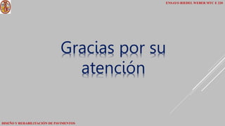 Gracias por su
atención
ENSAYO RIEDEL WEBER MTC E 220
DISEÑO Y REHABILITACIÓN DE PAVIMENTOS
 